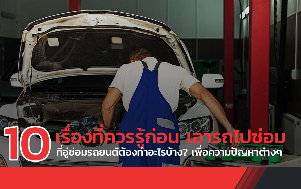 10 เรื่องที่ควรรู้ก่อน เอารถไปซ่อม ที่อู่ซ่อมรถยนต์ต้องทำอะไรบ้าง? เพื่อความปัญหาต่างๆ