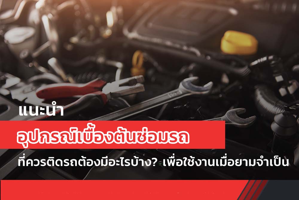 แนะนำ อุปกรณ์เบื้องต้นซ่อมรถ ที่ควรติดรถต้องมีอะไรบ้าง? เพื่อใช้งานเมื่อยามจำเป็น