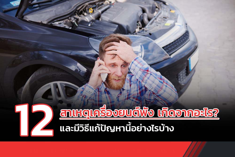 12 สาเหตุเครื่องยนต์พัง เกิดจากอะไร? และมีวิธีแก้ปัญหานี้อย่างไรบ้าง