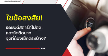 ไขข้อสงสัย! รถยนต์สตาร์ทไม่ติด สตาร์ทติดยาก จุดที่ต้องเช็คตรงบ้าง? เรามีคำตอบ