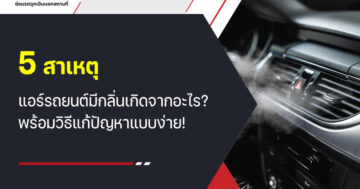 5 สาเหตุ แอร์รถยนต์มีกลิ่น เกิดจากอะไร? พร้อมวิธีแก้ปัญหาแบบง่าย!