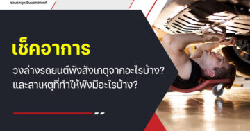 เช็คอาการ ช่วงล่างรถยนต์พัง สังเกตุจากอะไรบ้าง? และสาเหตุที่ทำให้พังมีอะไรบ้าง?