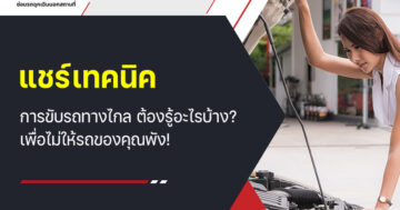 แชร์เทคนิค การขับรถทางไกล ต้องรู้อะไรบ้าง? เพื่อไม่ให้รถของคุณพัง!